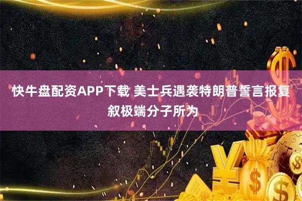 快牛盘配资APP下载 美士兵遇袭特朗普誓言报复 叙极端分子所为
