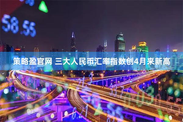 策略盈官网 三大人民币汇率指数创4月来新高