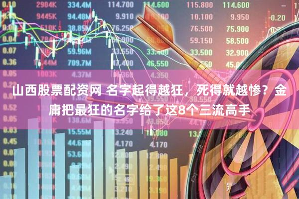 山西股票配资网 名字起得越狂，死得就越惨？金庸把最狂的名字给了这8个三流高手