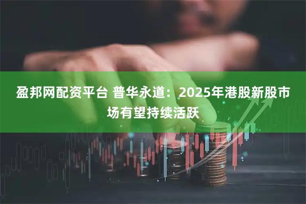 盈邦网配资平台 普华永道：2025年港股新股市场有望持续活跃