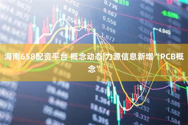 海南658配资平台 概念动态|力源信息新增“PCB概念”