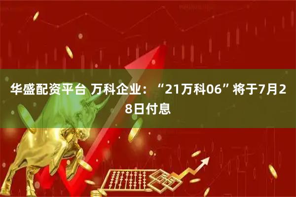 华盛配资平台 万科企业：“21万科06”将于7月28日付息