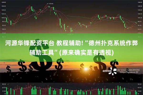 河源华锋配资平台 教程辅助!“德州扑克系统作弊辅助工具”(原来确实是有透视)