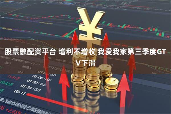 股票融配资平台 增利不增收 我爱我家第三季度GTV下滑