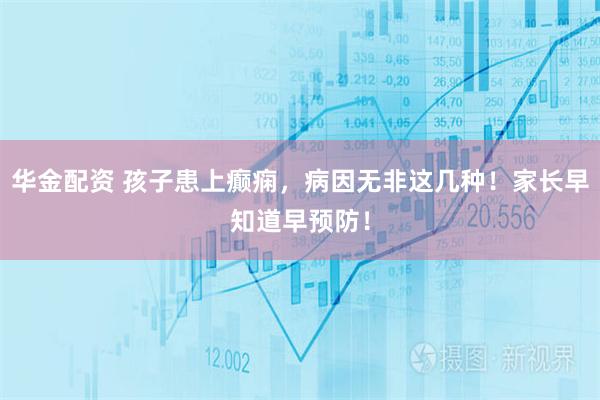 华金配资 孩子患上癫痫，病因无非这几种！家长早知道早预防！